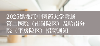 2025黑龙江中医药大学附属第二医院（南岗院区）及哈南分院（平房院区）招聘通知