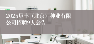 2025垦丰（北京）种业有限公司招聘9人公告