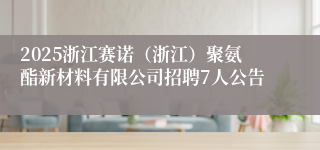 2025浙江赛诺（浙江）聚氨酯新材料有限公司招聘7人公告