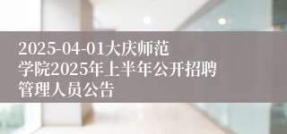 2025-04-01大庆师范学院2025年上半年公开招聘管理人员公告