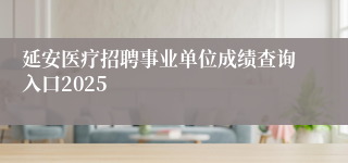 延安医疗招聘事业单位成绩查询入口2025