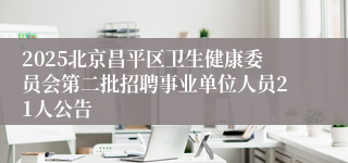 2025北京昌平区卫生健康委员会第二批招聘事业单位人员21人公告