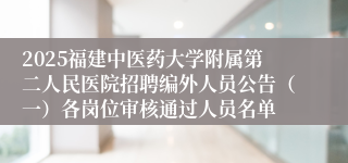 2025福建中医药大学附属第二人民医院招聘编外人员公告（一）各岗位审核通过人员名单