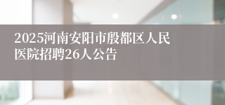2025河南安阳市殷都区人民医院招聘26人公告