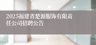 2025福建省楚源服饰有限责任公司招聘公告