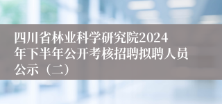 四川省林业科学研究院2024年下半年公开考核招聘拟聘人员公示（二）