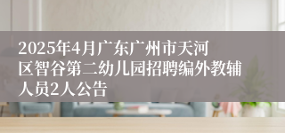 2025年4月广东广州市天河区智谷第二幼儿园招聘编外教辅人员2人公告
