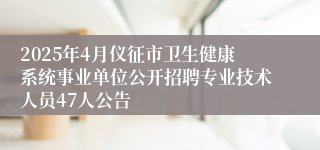 2025年4月仪征市卫生健康系统事业单位公开招聘专业技术人员47人公告