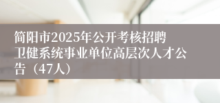 简阳市2025年公开考核招聘卫健系统事业单位高层次人才公告（47人）