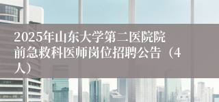 2025年山东大学第二医院院前急救科医师岗位招聘公告（4人）