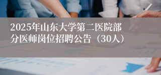 2025年山东大学第二医院部分医师岗位招聘公告（30人）