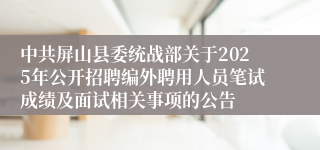中共屏山县委统战部关于2025年公开招聘编外聘用人员笔试成绩及面试相关事项的公告