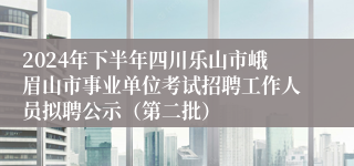 2024年下半年四川乐山市峨眉山市事业单位考试招聘工作人员拟聘公示（第二批）