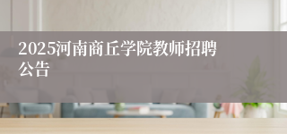 2025河南商丘学院教师招聘公告