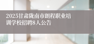2025甘肃陇南市朗程职业培训学校招聘8人公告