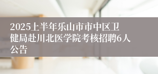 2025上半年乐山市市中区卫健局赴川北医学院考核招聘6人公告