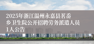 2025年浙江温州永嘉县茗岙乡卫生院公开招聘劳务派遣人员1人公告