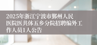2025年浙江宁波市鄞州人民医院医共体五乡分院招聘编外工作人员1人公告
