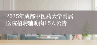 2025年成都中医药大学附属医院招聘辅助岗15人公告
