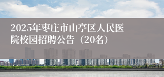 2025年枣庄市山亭区人民医院校园招聘公告（20名）