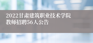 2022甘肃建筑职业技术学院教师招聘56人公告