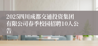 2025四川成都交通投资集团有限公司春季校园招聘10人公告