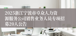 2025浙江宁波市卓众人力资源服务公司销售业务人员专项招募20人公告