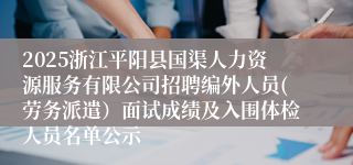 2025浙江平阳县国渠人力资源服务有限公司招聘编外人员(劳务派遣）面试成绩及入围体检人员名单公示