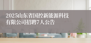 2025山东省国控新能源科技有限公司招聘7人公告