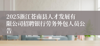 2025浙江苍南县人才发展有限公司招聘银行劳务外包人员公告