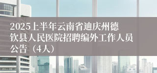 2025上半年云南省迪庆州德钦县人民医院招聘编外工作人员公告（4人）