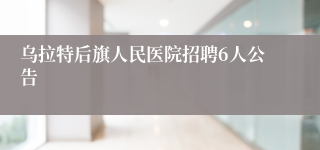 乌拉特后旗人民医院招聘6人公告
