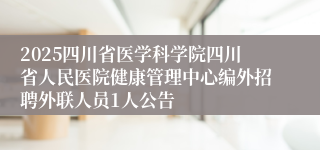 2025四川省医学科学院四川省人民医院健康管理中心编外招聘外联人员1人公告