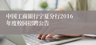 中国工商银行宁夏分行2016年度校园招聘公告