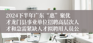 2024下半年广东“惠”聚优才龙门县事业单位招聘高层次人才和急需紧缺人才拟聘用人员公示（第二批）