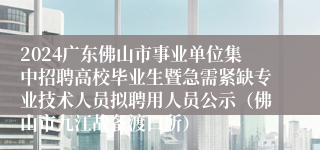 2024广东佛山市事业单位集中招聘高校毕业生暨急需紧缺专业技术人员拟聘用人员公示（佛山市九江战备渡口所）
