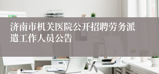 济南市机关医院公开招聘劳务派遣工作人员公告