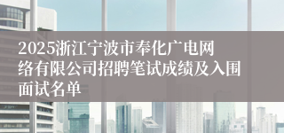 2025浙江宁波市奉化广电网络有限公司招聘笔试成绩及入围面试名单