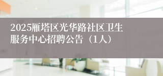 2025雁塔区光华路社区卫生服务中心招聘公告（1人）