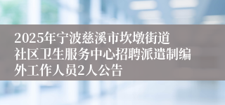 2025年宁波慈溪市坎墩街道社区卫生服务中心招聘派遣制编外工作人员2人公告