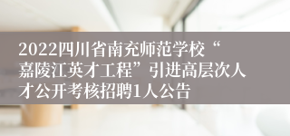 2022四川省南充师范学校“嘉陵江英才工程”引进高层次人才公开考核招聘1人公告
