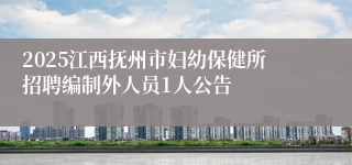 2025江西抚州市妇幼保健所招聘编制外人员1人公告