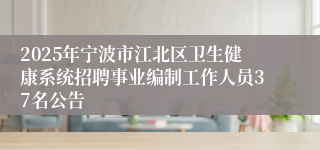 2025年宁波市江北区卫生健康系统招聘事业编制工作人员37名公告