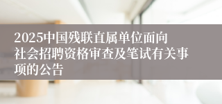 2025中国残联直属单位面向社会招聘资格审查及笔试有关事项的公告
