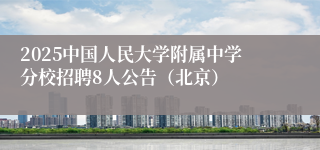 2025中国人民大学附属中学分校招聘8人公告（北京）
