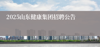 2025山东健康集团招聘公告