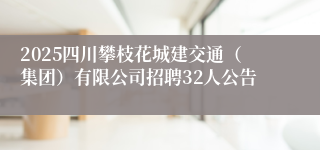 2025四川攀枝花城建交通（集团）有限公司招聘32人公告