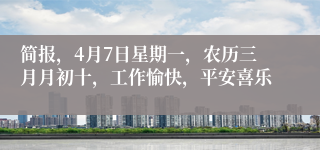 简报，4月7日星期一，农历三月月初十，工作愉快，平安喜乐