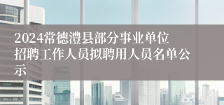 2024常德澧县部分事业单位招聘工作人员拟聘用人员名单公示