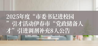 2025年度“市委书记进校园”引才活动伊春市“党政储备人才”引进调剂补充8人公告